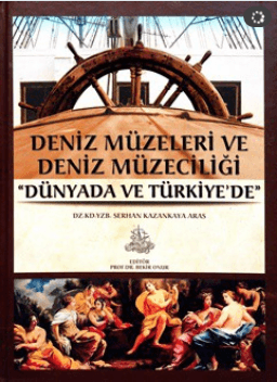 Deniz Müzeleri ve Deniz Müzeciliği "Dünyada ve Türkiye'de" - Serhan Kazankaya Aras/1.Baskı