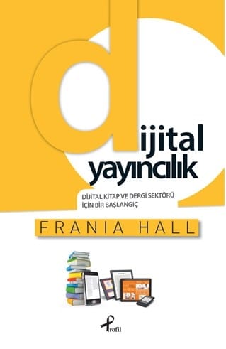 Dijital Yayıncılık Dijital Kitap ve Dergi Sektörü İçin Bir Başlangıç-Frania Hall/1.Baskı