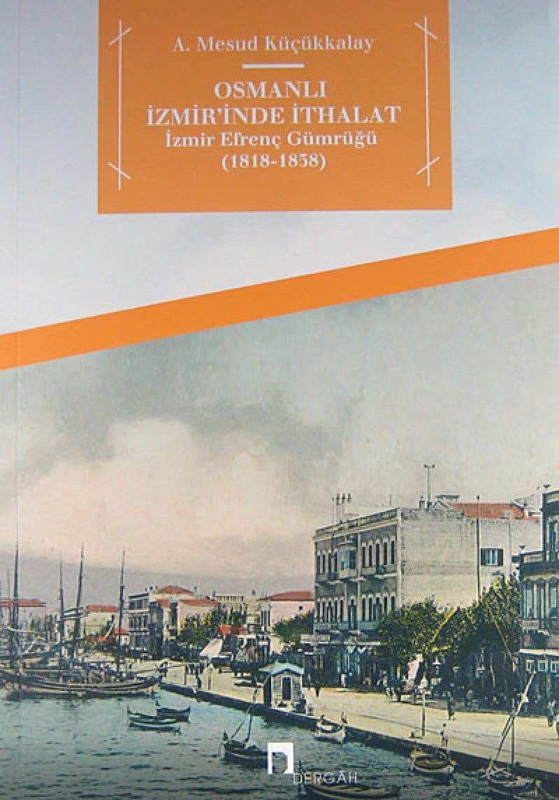 Osmanlı İzmir'inde İthalat İzmir Efrenç Gümrüğü (1818-1938)-A.Mesud Küçükkalay / 1.Baskı